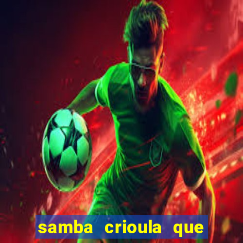 samba crioula que vem da bahia